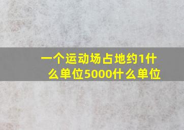 一个运动场占地约1什么单位5000什么单位