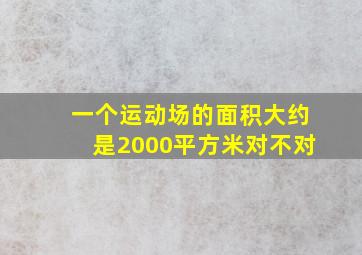 一个运动场的面积大约是2000平方米对不对