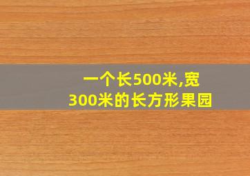 一个长500米,宽300米的长方形果园