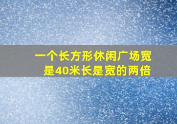 一个长方形休闲广场宽是40米长是宽的两倍