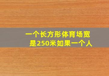 一个长方形体育场宽是250米如果一个人