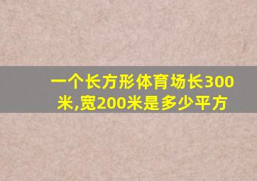 一个长方形体育场长300米,宽200米是多少平方