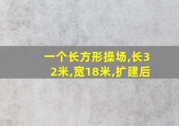 一个长方形操场,长32米,宽18米,扩建后