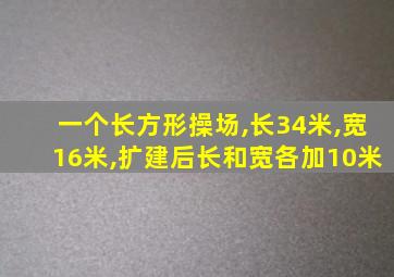 一个长方形操场,长34米,宽16米,扩建后长和宽各加10米