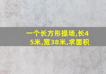 一个长方形操场,长45米,宽38米,求面积