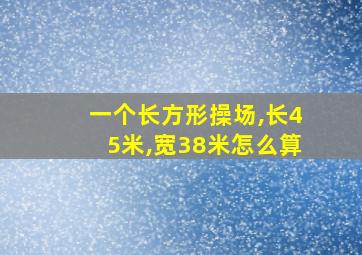 一个长方形操场,长45米,宽38米怎么算