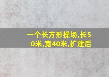 一个长方形操场,长50米,宽40米,扩建后