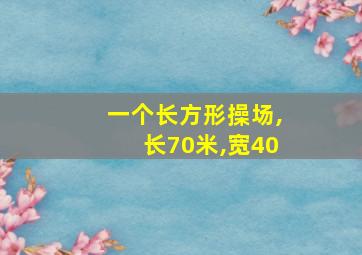 一个长方形操场,长70米,宽40