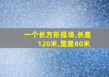 一个长方形操场,长是120米,宽是80米