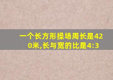 一个长方形操场周长是420米,长与宽的比是4:3