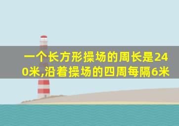 一个长方形操场的周长是240米,沿着操场的四周每隔6米