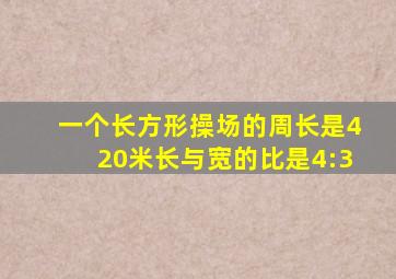 一个长方形操场的周长是420米长与宽的比是4:3