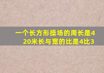 一个长方形操场的周长是420米长与宽的比是4比3