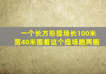 一个长方形操场长100米宽40米围着这个操场跑两圈