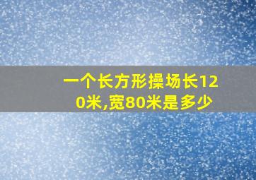 一个长方形操场长120米,宽80米是多少