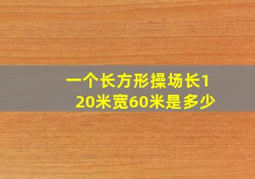 一个长方形操场长120米宽60米是多少