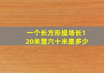 一个长方形操场长120米宽六十米是多少