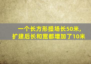 一个长方形操场长50米,扩建后长和宽都增加了10米