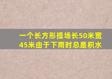 一个长方形操场长50米宽45米由于下雨时总是积水