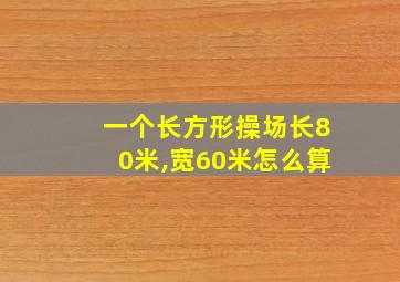 一个长方形操场长80米,宽60米怎么算