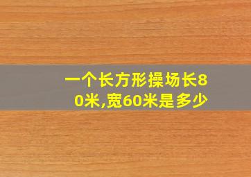 一个长方形操场长80米,宽60米是多少