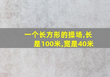 一个长方形的操场,长是100米,宽是40米