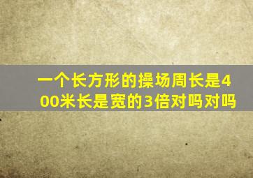 一个长方形的操场周长是400米长是宽的3倍对吗对吗