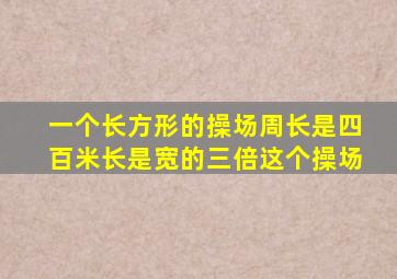 一个长方形的操场周长是四百米长是宽的三倍这个操场