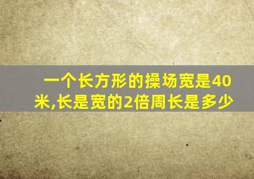 一个长方形的操场宽是40米,长是宽的2倍周长是多少