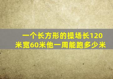 一个长方形的操场长120米宽60米他一周能跑多少米