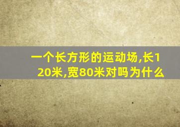 一个长方形的运动场,长120米,宽80米对吗为什么