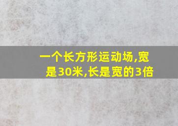 一个长方形运动场,宽是30米,长是宽的3倍