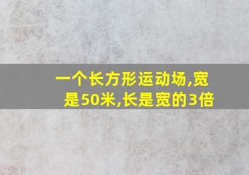 一个长方形运动场,宽是50米,长是宽的3倍