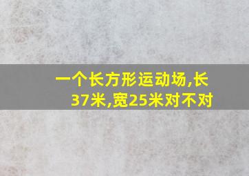 一个长方形运动场,长37米,宽25米对不对