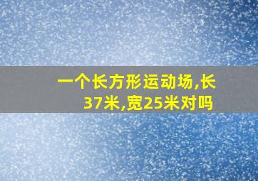 一个长方形运动场,长37米,宽25米对吗