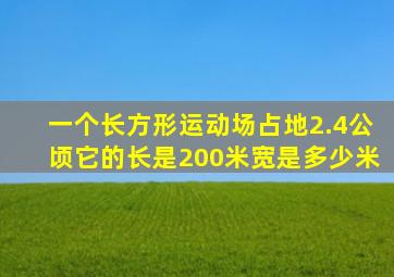 一个长方形运动场占地2.4公顷它的长是200米宽是多少米