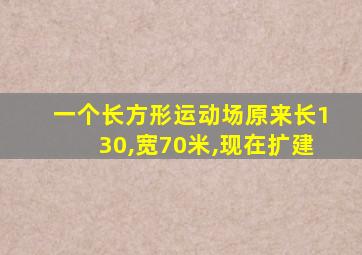 一个长方形运动场原来长130,宽70米,现在扩建