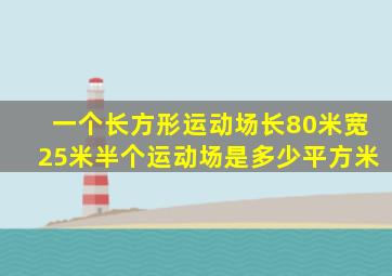 一个长方形运动场长80米宽25米半个运动场是多少平方米