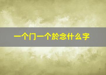 一个门一个於念什么字