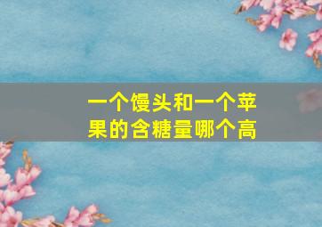 一个馒头和一个苹果的含糖量哪个高