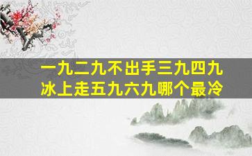 一九二九不出手三九四九冰上走五九六九哪个最冷