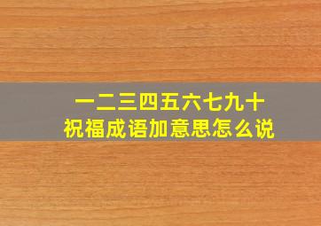 一二三四五六七九十祝福成语加意思怎么说