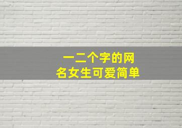 一二个字的网名女生可爱简单