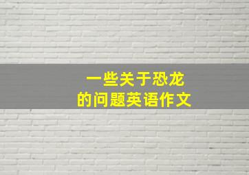 一些关于恐龙的问题英语作文