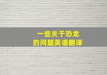 一些关于恐龙的问题英语翻译