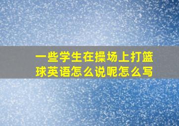 一些学生在操场上打篮球英语怎么说呢怎么写