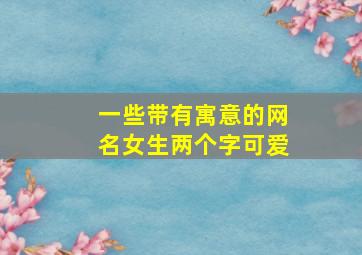 一些带有寓意的网名女生两个字可爱