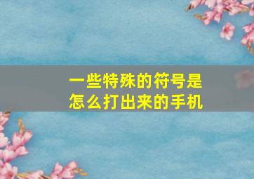 一些特殊的符号是怎么打出来的手机