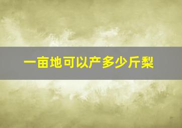 一亩地可以产多少斤梨