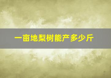 一亩地梨树能产多少斤